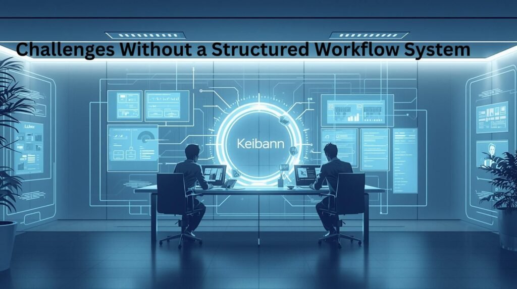 Challenges Without a Structured Workflow System